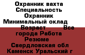 Охранник вахта › Специальность ­ Охранник › Минимальный оклад ­ 55 000 › Возраст ­ 43 - Все города Работа » Резюме   . Свердловская обл.,Каменск-Уральский г.